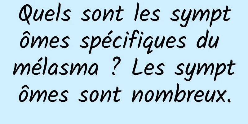 Quels sont les symptômes spécifiques du mélasma ? Les symptômes sont nombreux.