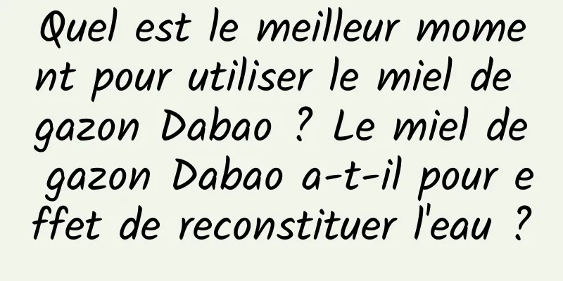 Quel est le meilleur moment pour utiliser le miel de gazon Dabao ? Le miel de gazon Dabao a-t-il pour effet de reconstituer l'eau ?