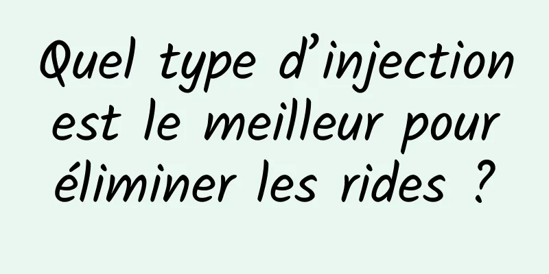 Quel type d’injection est le meilleur pour éliminer les rides ?