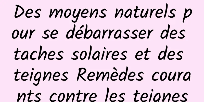 Des moyens naturels pour se débarrasser des taches solaires et des teignes Remèdes courants contre les teignes