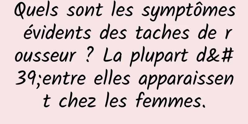 Quels sont les symptômes évidents des taches de rousseur ? La plupart d'entre elles apparaissent chez les femmes.