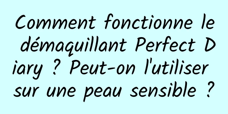 Comment fonctionne le démaquillant Perfect Diary ? Peut-on l'utiliser sur une peau sensible ?