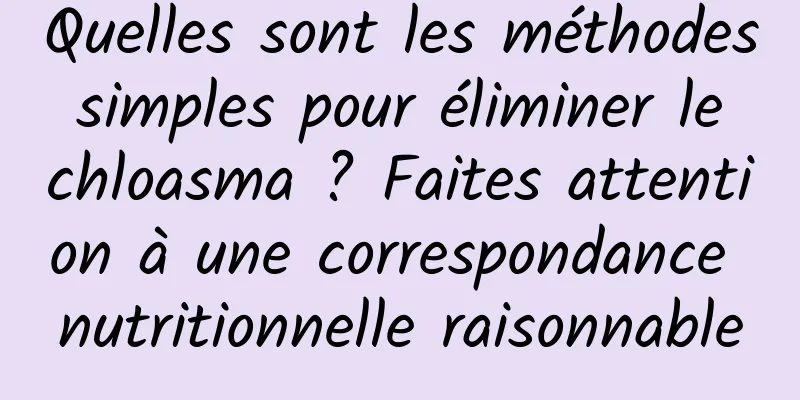 Quelles sont les méthodes simples pour éliminer le chloasma ? Faites attention à une correspondance nutritionnelle raisonnable