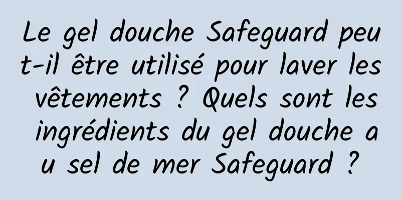 Le gel douche Safeguard peut-il être utilisé pour laver les vêtements ? Quels sont les ingrédients du gel douche au sel de mer Safeguard ?