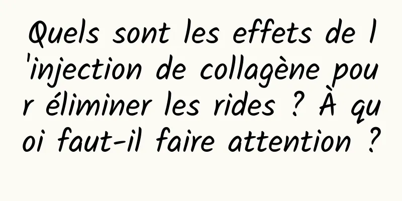 Quels sont les effets de l'injection de collagène pour éliminer les rides ? À quoi faut-il faire attention ?