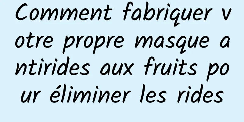 Comment fabriquer votre propre masque antirides aux fruits pour éliminer les rides