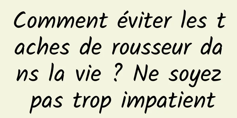 Comment éviter les taches de rousseur dans la vie ? Ne soyez pas trop impatient