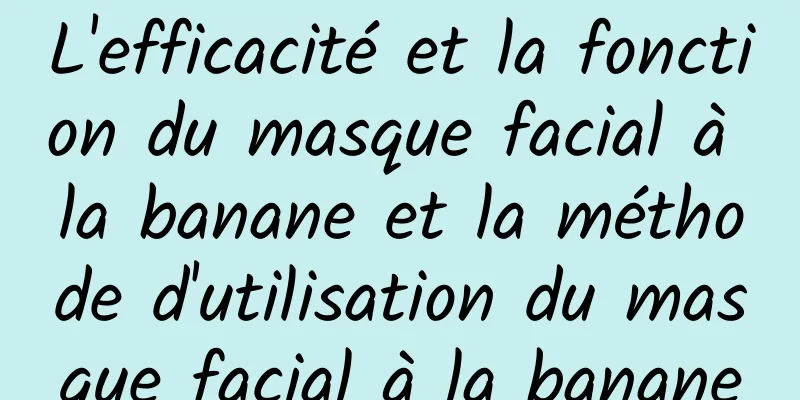 L'efficacité et la fonction du masque facial à la banane et la méthode d'utilisation du masque facial à la banane