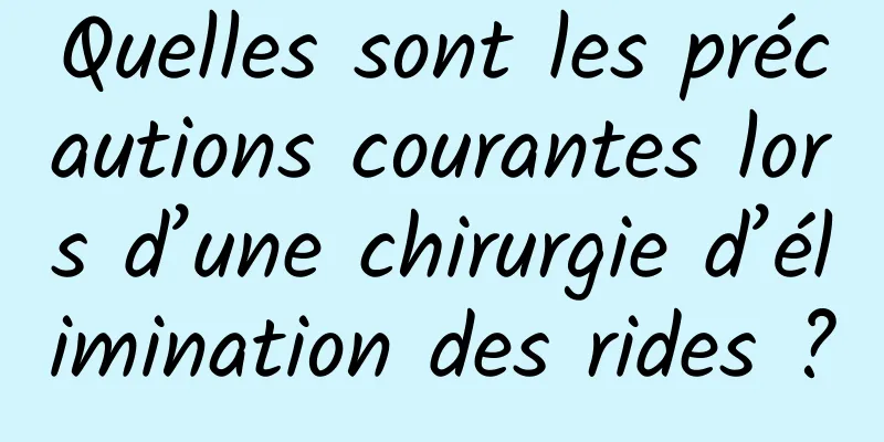 Quelles sont les précautions courantes lors d’une chirurgie d’élimination des rides ?