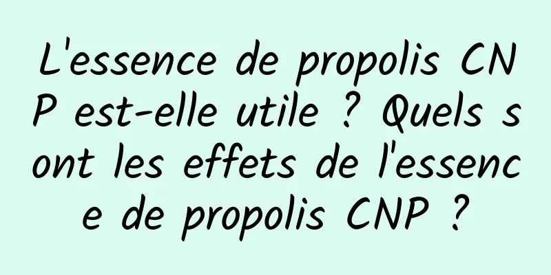 L'essence de propolis CNP est-elle utile ? Quels sont les effets de l'essence de propolis CNP ?