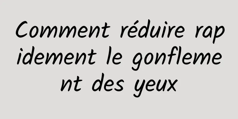 Comment réduire rapidement le gonflement des yeux