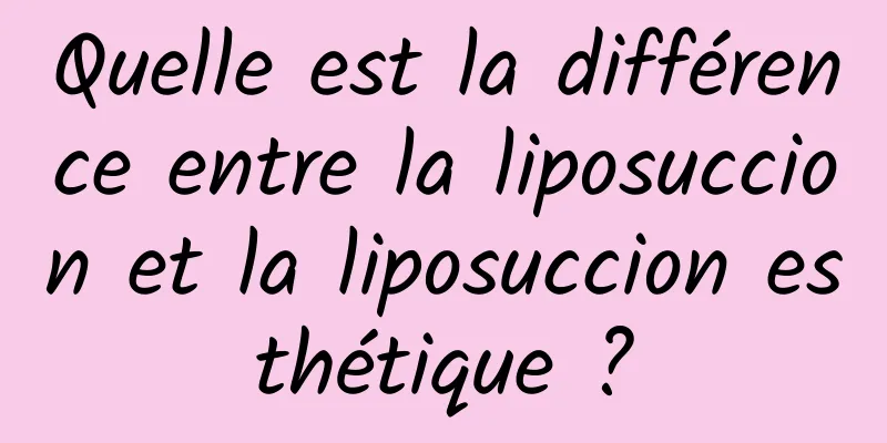 Quelle est la différence entre la liposuccion et la liposuccion esthétique ?
