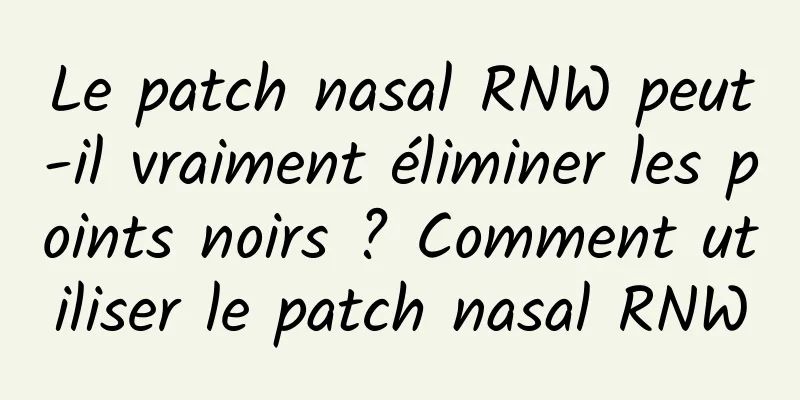 Le patch nasal RNW peut-il vraiment éliminer les points noirs ? Comment utiliser le patch nasal RNW