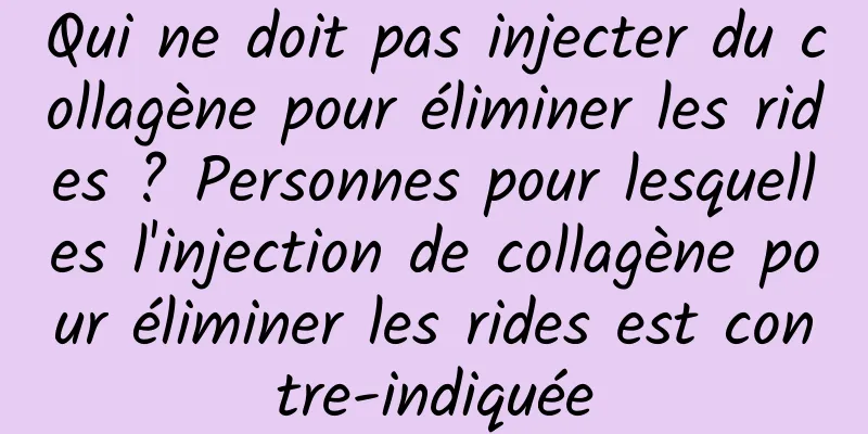 Qui ne doit pas injecter du collagène pour éliminer les rides ? Personnes pour lesquelles l'injection de collagène pour éliminer les rides est contre-indiquée