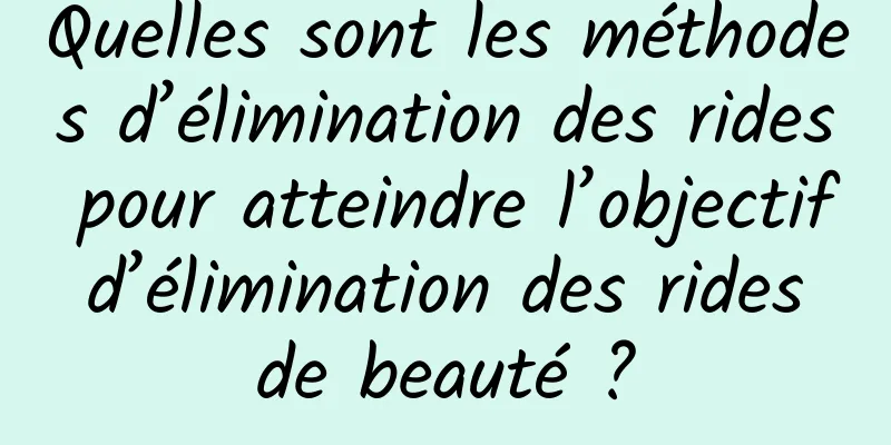 Quelles sont les méthodes d’élimination des rides pour atteindre l’objectif d’élimination des rides de beauté ?