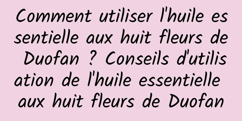 Comment utiliser l'huile essentielle aux huit fleurs de Duofan ? Conseils d'utilisation de l'huile essentielle aux huit fleurs de Duofan