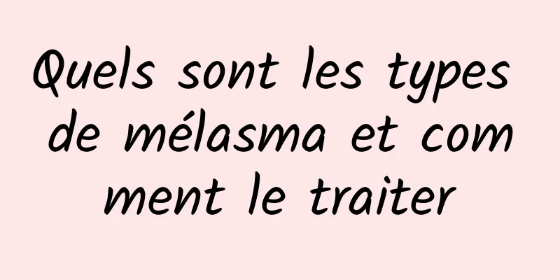 Quels sont les types de mélasma et comment le traiter