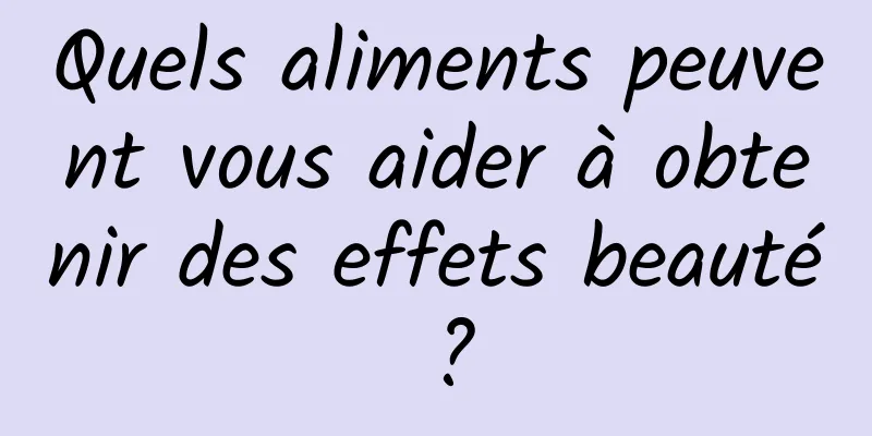 Quels aliments peuvent vous aider à obtenir des effets beauté ?