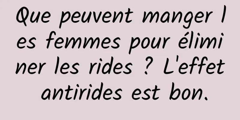 Que peuvent manger les femmes pour éliminer les rides ? L'effet antirides est bon.
