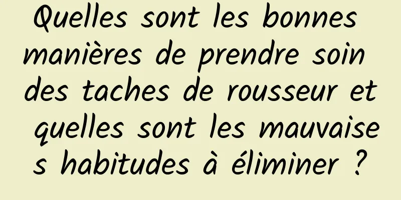Quelles sont les bonnes manières de prendre soin des taches de rousseur et quelles sont les mauvaises habitudes à éliminer ?