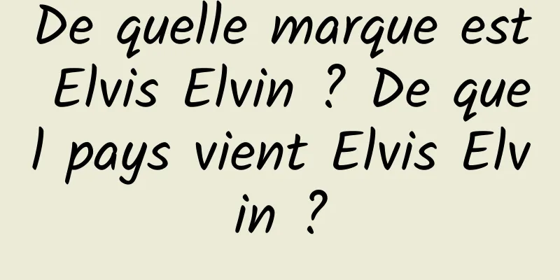 De quelle marque est Elvis Elvin ? De quel pays vient Elvis Elvin ?