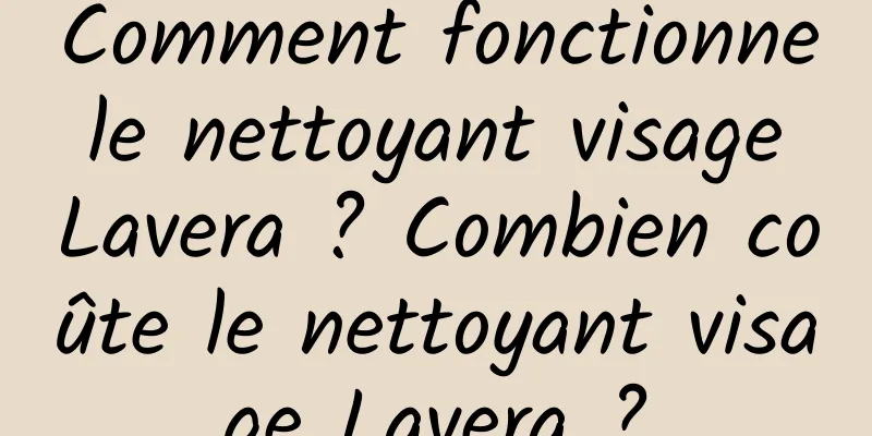 Comment fonctionne le nettoyant visage Lavera ? Combien coûte le nettoyant visage Lavera ?