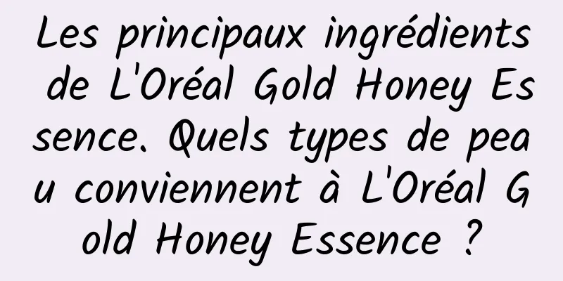 Les principaux ingrédients de L'Oréal Gold Honey Essence. Quels types de peau conviennent à L'Oréal Gold Honey Essence ?