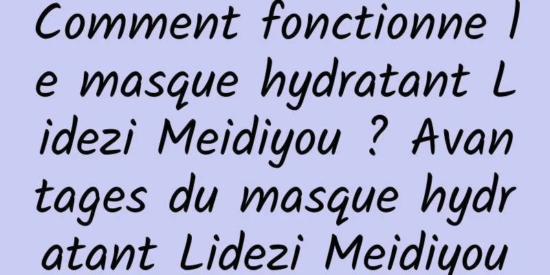 Comment fonctionne le masque hydratant Lidezi Meidiyou ? Avantages du masque hydratant Lidezi Meidiyou