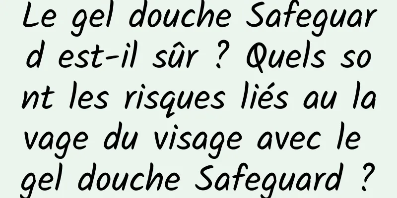 Le gel douche Safeguard est-il sûr ? Quels sont les risques liés au lavage du visage avec le gel douche Safeguard ?