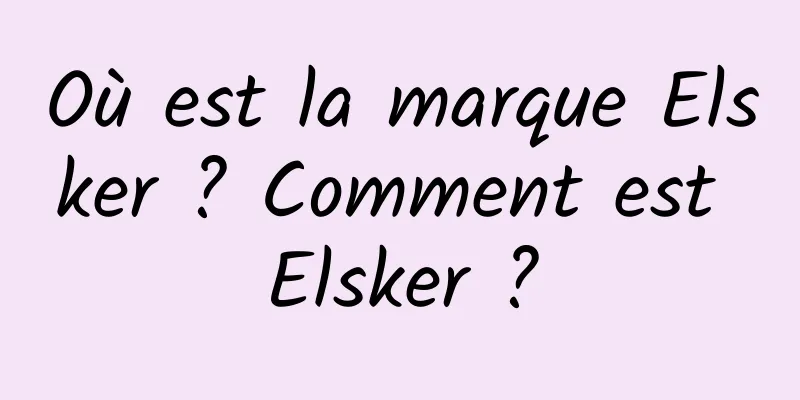 Où est la marque Elsker ? Comment est Elsker ?