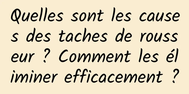 Quelles sont les causes des taches de rousseur ? Comment les éliminer efficacement ?
