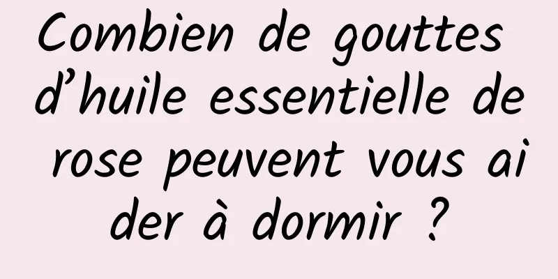 Combien de gouttes d’huile essentielle de rose peuvent vous aider à dormir ?