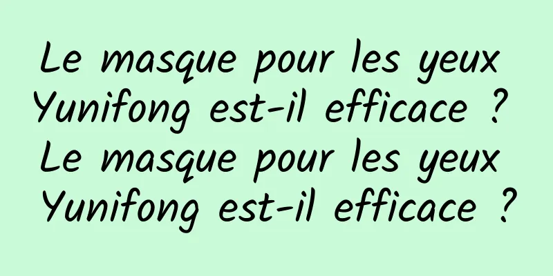 Le masque pour les yeux Yunifong est-il efficace ? Le masque pour les yeux Yunifong est-il efficace ?