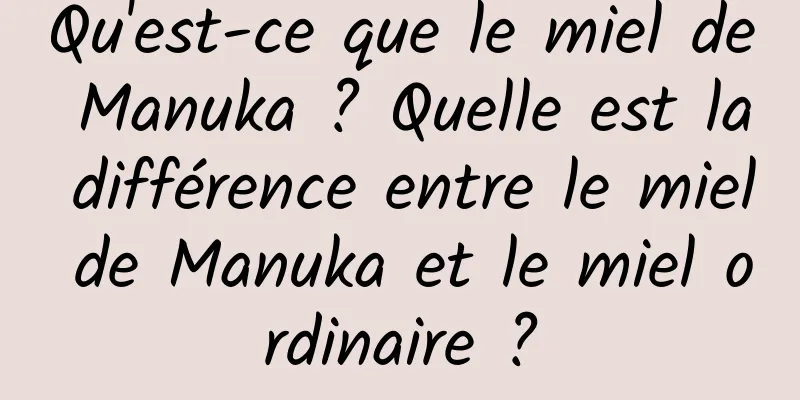 Qu'est-ce que le miel de Manuka ? Quelle est la différence entre le miel de Manuka et le miel ordinaire ?