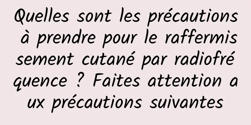 Quelles sont les précautions à prendre pour le raffermissement cutané par radiofréquence ? Faites attention aux précautions suivantes