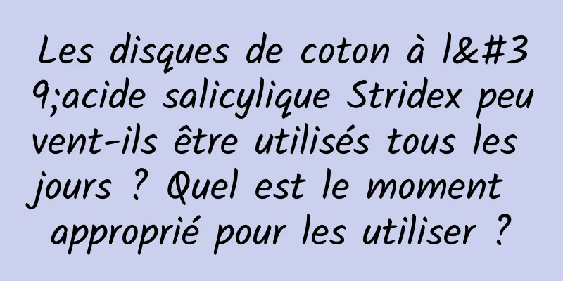 Les disques de coton à l'acide salicylique Stridex peuvent-ils être utilisés tous les jours ? Quel est le moment approprié pour les utiliser ?