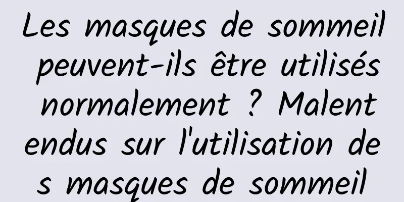 Les masques de sommeil peuvent-ils être utilisés normalement ? Malentendus sur l'utilisation des masques de sommeil