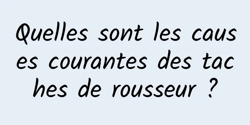 Quelles sont les causes courantes des taches de rousseur ?