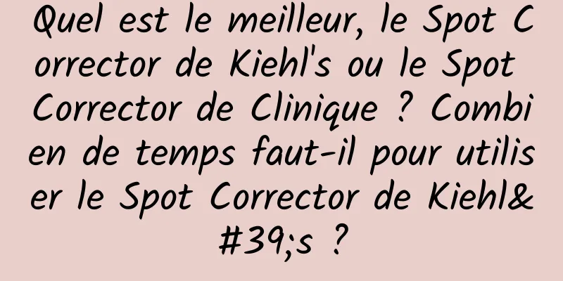 Quel est le meilleur, le Spot Corrector de Kiehl's ou le Spot Corrector de Clinique ? Combien de temps faut-il pour utiliser le Spot Corrector de Kiehl's ?