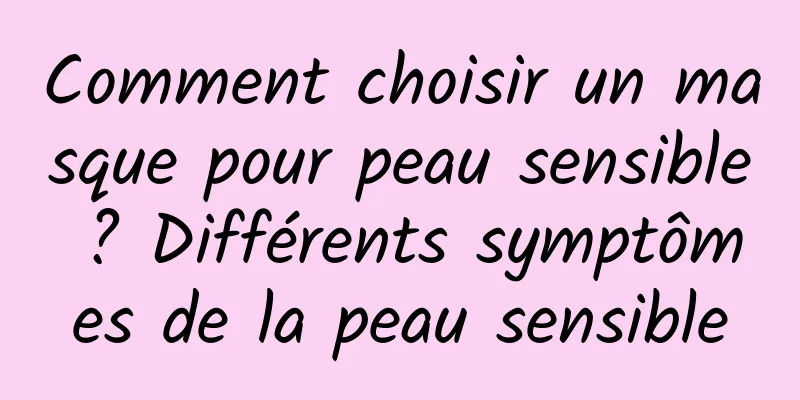 Comment choisir un masque pour peau sensible ? Différents symptômes de la peau sensible