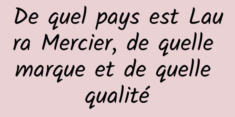 De quel pays est Laura Mercier, de quelle marque et de quelle qualité