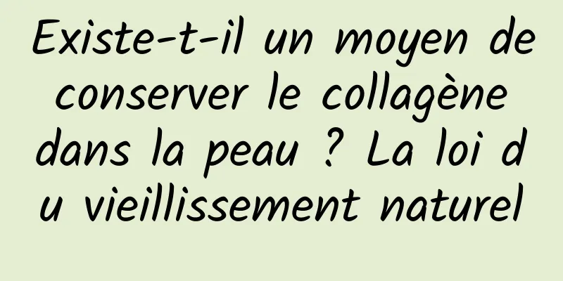 Existe-t-il un moyen de conserver le collagène dans la peau ? La loi du vieillissement naturel
