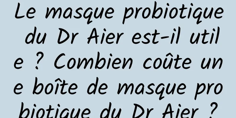 Le masque probiotique du Dr Aier est-il utile ? Combien coûte une boîte de masque probiotique du Dr Aier ?