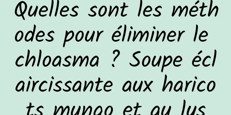 Quelles sont les méthodes pour éliminer le chloasma ? Soupe éclaircissante aux haricots mungo et au lys