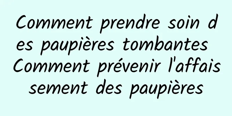 Comment prendre soin des paupières tombantes Comment prévenir l'affaissement des paupières