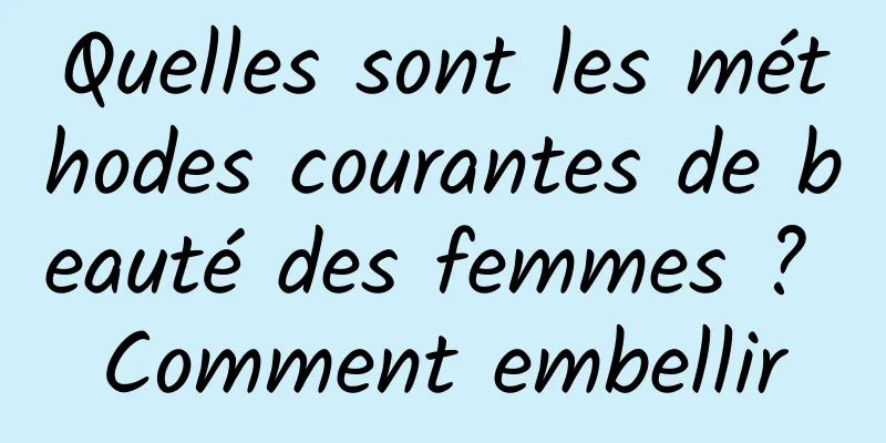 Quelles sont les méthodes courantes de beauté des femmes ? Comment embellir
