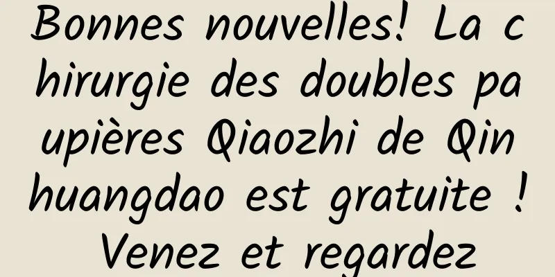 Bonnes nouvelles! La chirurgie des doubles paupières Qiaozhi de Qinhuangdao est gratuite ! Venez et regardez