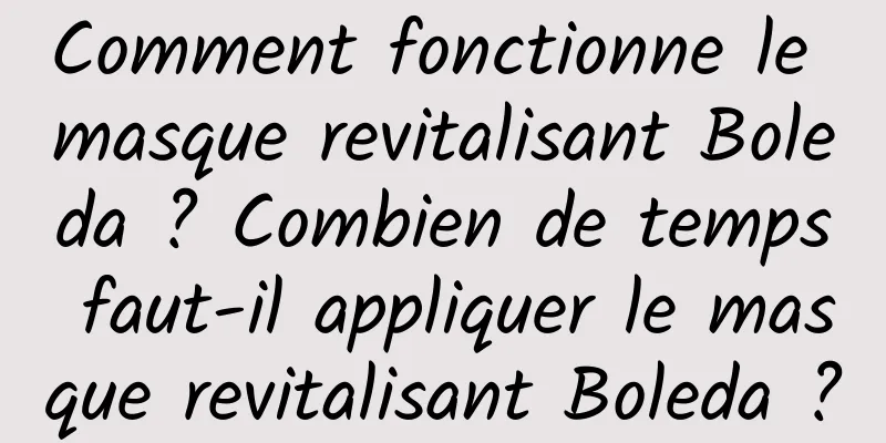 Comment fonctionne le masque revitalisant Boleda ? Combien de temps faut-il appliquer le masque revitalisant Boleda ?
