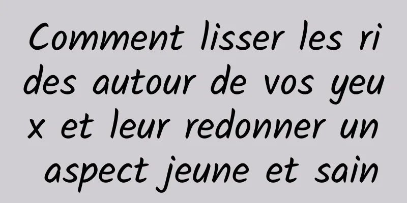 Comment lisser les rides autour de vos yeux et leur redonner un aspect jeune et sain