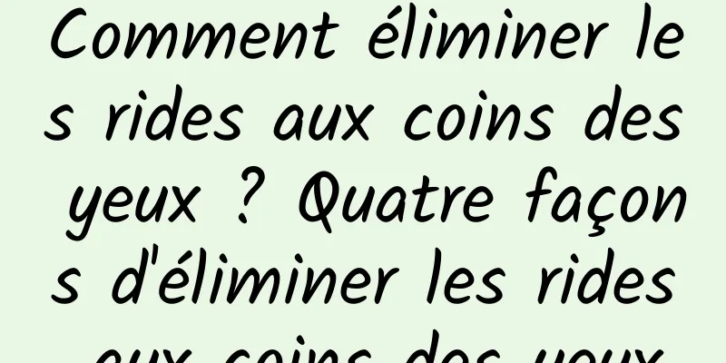 Comment éliminer les rides aux coins des yeux ? Quatre façons d'éliminer les rides aux coins des yeux